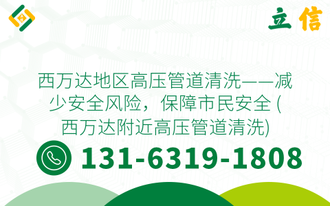 西万达地区高压管道清洗——减少安全风险，保障市民安全 (西万达附近高压管道清洗)