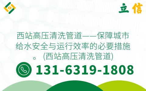 西站高压清洗管道——保障城市给水安全与运行效率的必要措施。 (西站高压清洗管道)