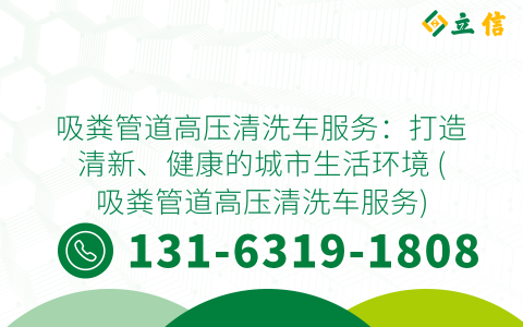吸粪管道高压清洗车服务：打造清新、健康的城市生活环境 (吸粪管道高压清洗车服务)