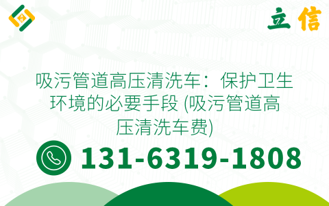 吸污管道高压清洗车：保护卫生环境的必要手段 (吸污管道高压清洗车费)