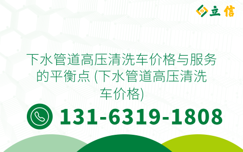 下水管道高压清洗车价格与服务的平衡点 (下水管道高压清洗车价格)