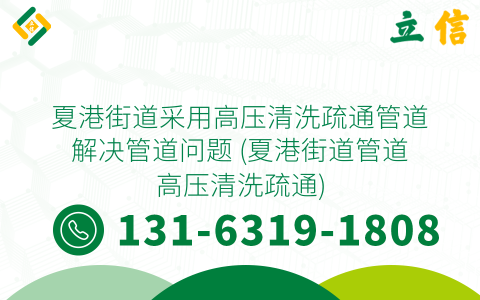 夏港街道采用高压清洗疏通管道解决管道问题 (夏港街道管道高压清洗疏通)