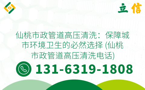 仙桃市政管道高压清洗：保障城市环境卫生的必然选择 (仙桃市政管道高压清洗电话)