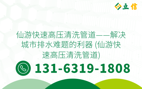 仙游快速高压清洗管道——解决城市排水难题的利器 (仙游快速高压清洗管道)