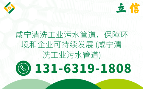 咸宁清洗工业污水管道，保障环境和企业可持续发展 (咸宁清洗工业污水管道)