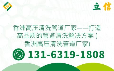 香洲高压清洗管道厂家——打造高品质的管道清洗解决方案 (香洲高压清洗管道厂家)