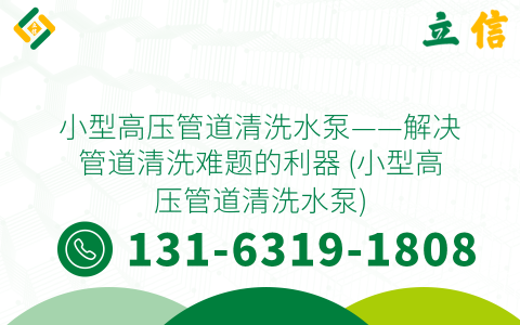 小型高压管道清洗水泵——解决管道清洗难题的利器 (小型高压管道清洗水泵)