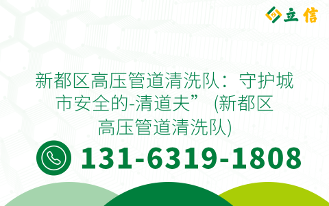 新都区高压管道清洗队：守护城市安全的-清道夫” (新都区高压管道清洗队)