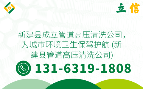 新建县成立管道高压清洗公司，为城市环境卫生保驾护航 (新建县管道高压清洗公司)