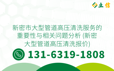 新密市大型管道高压清洗服务的重要性与相关问题分析 (新密大型管道高压清洗报价)