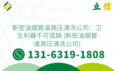 新密油烟管道高压清洗公司：卫生利器不可或缺 (新密油烟管道高压清洗公司)