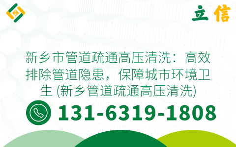 新乡市管道疏通高压清洗：高效排除管道隐患，保障城市环境卫生 (新乡管道疏通高压清洗)