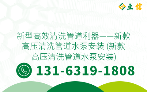 新型高效清洗管道利器——新款高压清洗管道水泵安装 (新款高压清洗管道水泵安装)
