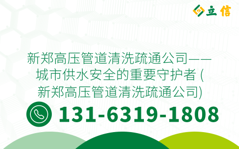新郑高压管道清洗疏通公司——城市供水安全的重要守护者 (新郑高压管道清洗疏通公司)