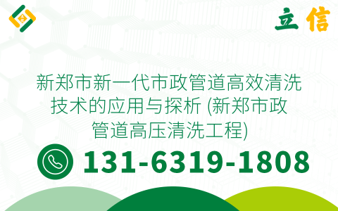 新郑市新一代市政管道高效清洗技术的应用与探析 (新郑市政管道高压清洗工程)