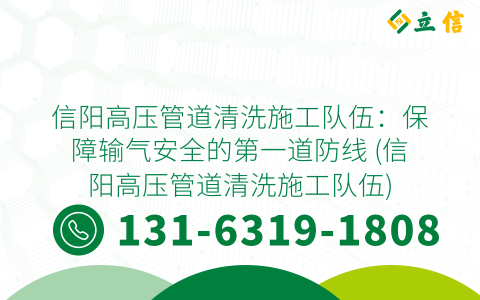 信阳高压管道清洗施工队伍：保障输气安全的第一道防线 (信阳高压管道清洗施工队伍)