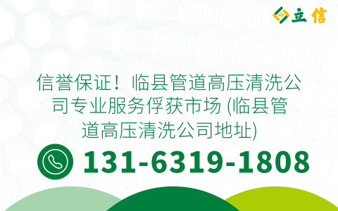 信誉保证！临县管道高压清洗公司专业服务俘获市场 (临县管道高压清洗公司地址)