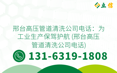 邢台高压管道清洗公司电话：为工业生产保驾护航 (邢台高压管道清洗公司电话)