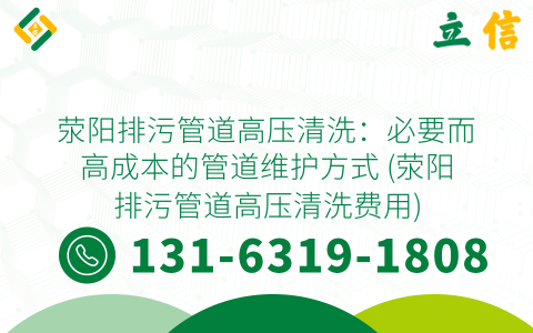荥阳排污管道高压清洗：必要而高成本的管道维护方式 (荥阳排污管道高压清洗费用)