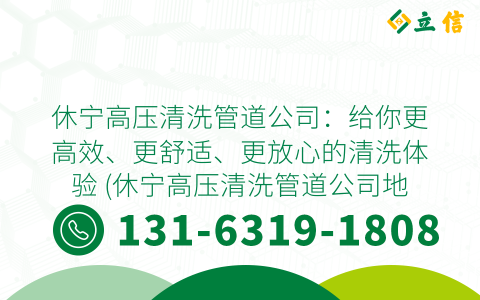休宁高压清洗管道公司：给你更高效、更舒适、更放心的清洗体验 (休宁高压清洗管道公司地址)