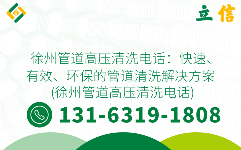 徐州管道高压清洗电话：快速、有效、环保的管道清洗解决方案 (徐州管道高压清洗电话)