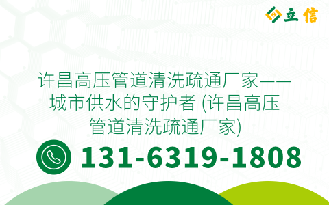 许昌高压管道清洗疏通厂家——城市供水的守护者 (许昌高压管道清洗疏通厂家)