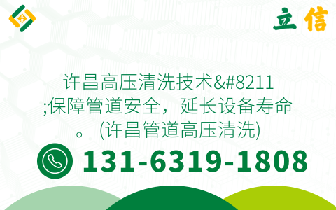 许昌高压清洗技术--保障管道安全，延长设备寿命。 (许昌管道高压清洗)