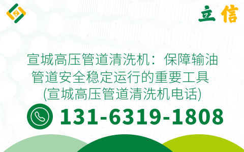 宣城高压管道清洗机：保障输油管道安全稳定运行的重要工具 (宣城高压管道清洗机电话)
