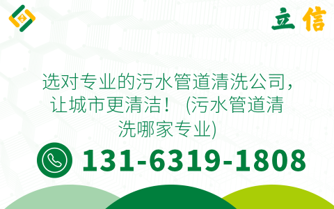 选对专业的污水管道清洗公司，让城市更清洁！ (污水管道清洗哪家专业)