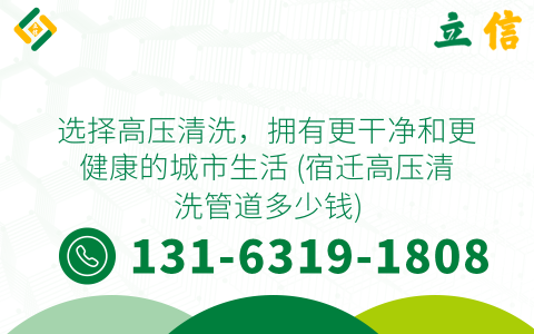 选择高压清洗，拥有更干净和更健康的城市生活 (宿迁高压清洗管道多少钱)