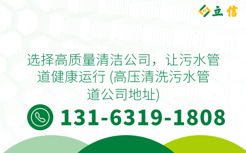 选择高质量清洁公司，让污水管道健康运行 (高压清洗污水管道公司地址)