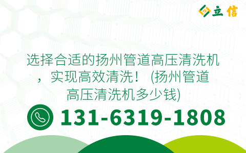 选择合适的扬州管道高压清洗机，实现高效清洗！ (扬州管道高压清洗机多少钱)