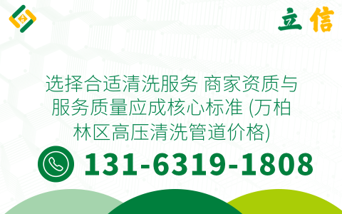 选择合适清洗服务 商家资质与服务质量应成核心标准 (万柏林区高压清洗管道价格)
