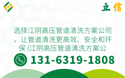 选择江阴高压管道清洗方案公司，让管道清洗更高效、安全和环保 (江阴高压管道清洗方案公司)