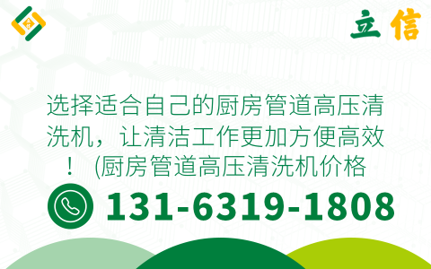 选择适合自己的厨房管道高压清洗机，让清洁工作更加方便高效！ (厨房管道高压清洗机价格)