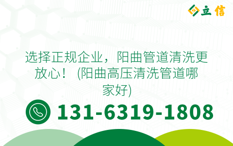选择正规企业，阳曲管道清洗更放心！ (阳曲高压清洗管道哪家好)