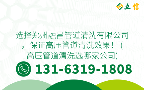 选择郑州融昌管道清洗有限公司，保证高压管道清洗效果！ (高压管道清洗选哪家公司)