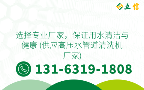 选择专业厂家，保证用水清洁与健康 (供应高压水管道清洗机厂家)