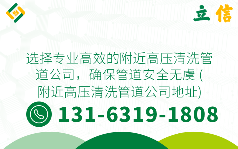 选择专业高效的附近高压清洗管道公司，确保管道安全无虞 (附近高压清洗管道公司地址)