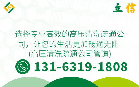 选择专业高效的高压清洗疏通公司，让您的生活更加畅通无阻 (高压清洗疏通公司管道)