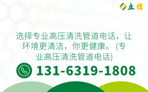选择专业高压清洗管道电话，让环境更清洁，你更健康。 (专业高压清洗管道电话)