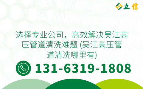 选择专业公司，高效解决吴江高压管道清洗难题 (吴江高压管道清洗哪里有)