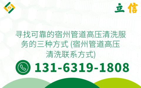 寻找可靠的宿州管道高压清洗服务的三种方式 (宿州管道高压清洗联系方式)