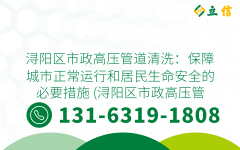 浔阳区市政高压管道清洗：保障城市正常运行和居民生命安全的必要措施 (浔阳区市政高压管道清洗)