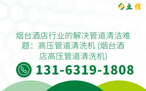 烟台酒店行业的解决管道清洁难题：高压管道清洗机 (烟台酒店高压管道清洗机)