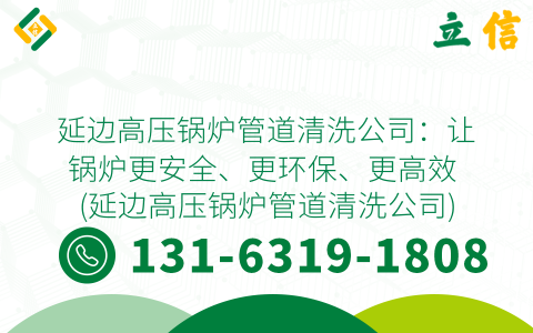 延边高压锅炉管道清洗公司：让锅炉更安全、更环保、更高效 (延边高压锅炉管道清洗公司)