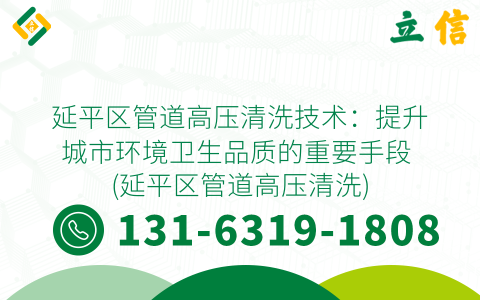 延平区管道高压清洗技术：提升城市环境卫生品质的重要手段 (延平区管道高压清洗)