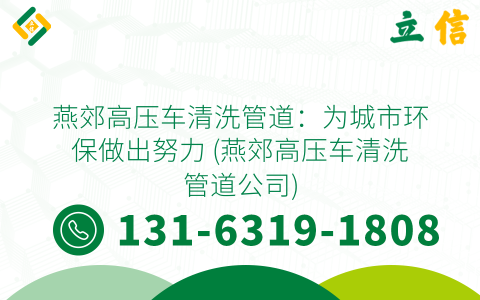 燕郊高压车清洗管道：为城市环保做出努力 (燕郊高压车清洗管道公司)