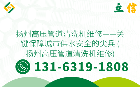 扬州高压管道清洗机维修——关键保障城市供水安全的尖兵 (扬州高压管道清洗机维修)
