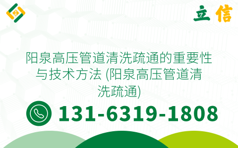 阳泉高压管道清洗疏通的重要性与技术方法 (阳泉高压管道清洗疏通)
